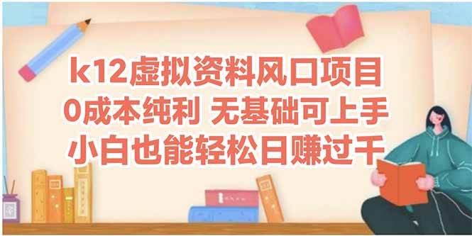 （14810期）k12虚拟资料风口项目，小白也能轻松日赚四位数-低成本创业项目大全｜短视频带货+AI副业变现｜知行创业网