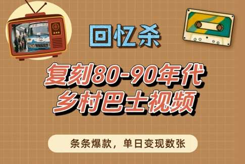 回忆杀！复刻80-90年代乡村巴士视频，条条爆款，单日变现数张-低成本创业项目大全｜短视频带货+AI副业变现｜知行创业网