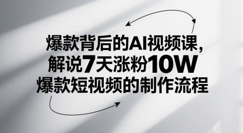 爆款背后的AI视频课，解说7天涨粉10W爆款短视频的制作流程-低成本创业项目大全｜短视频带货+AI副业变现｜知行创业网