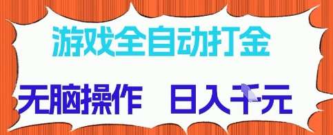 游戏全自动打金项目，无需时间成本，无脑操作，日入多张，长期稳定收益【揭秘】-低成本创业项目大全｜短视频带货+AI副业变现｜知行创业网