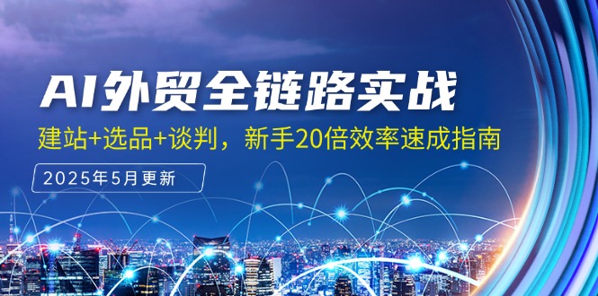 （14907期）AI外贸全链路实战，建站+选品+谈判，新手20倍效率速成指南-低成本创业项目大全｜短视频带货+AI副业变现｜知行创业网