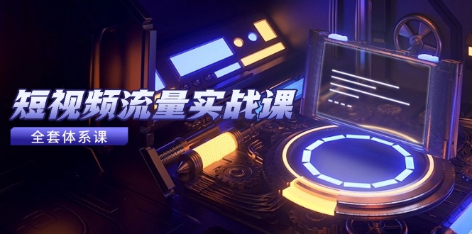 （14937期）短视频流量实战课，从平台选择到内容变现，爆款公式与投放技巧-低成本创业项目大全｜短视频带货+AI副业变现｜知行创业网