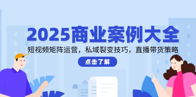 （14916期）2025商业案例大全，短视频矩阵运营，私域裂变技巧，直播带货策略-低成本创业项目大全｜短视频带货+AI副业变现｜知行创业网
