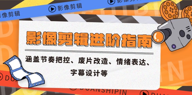 （14941期）影像剪辑进阶指南，涵盖节奏把控、废片改造、情绪表达、字幕设计等-低成本创业项目大全｜短视频带货+AI副业变现｜知行创业网
