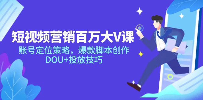 （14920期）短视频营销百万大V课，账号定位策略，爆款脚本创作，DOU+投放技巧-低成本创业项目大全｜短视频带货+AI副业变现｜知行创业网