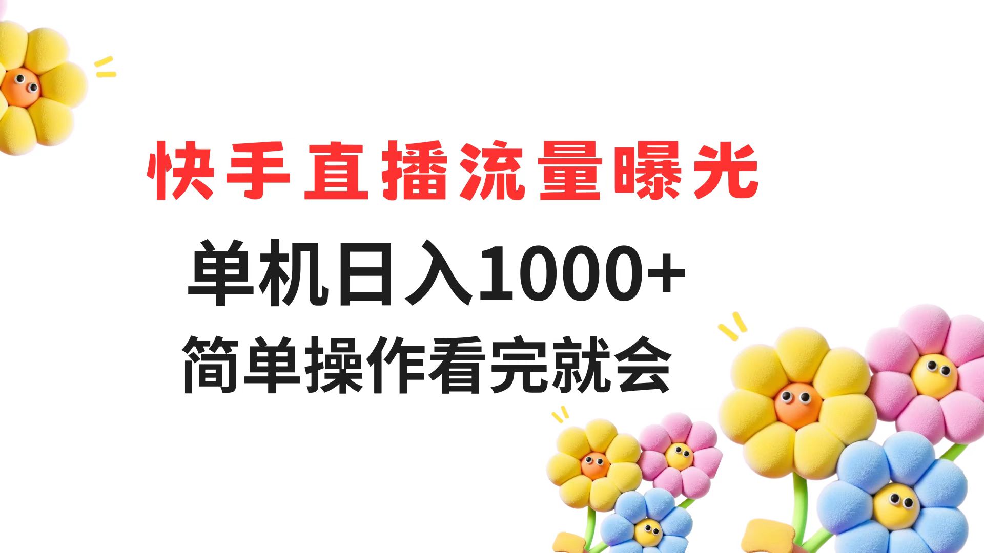 （14931期）快手直播流量曝光 单机日入1000+ 简单操作 看完就会-低成本创业项目大全｜短视频带货+AI副业变现｜知行创业网