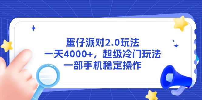 （14901期）蛋仔派对2.0玩法，一天4000+，超级冷门玩法，一部手机稳定操作-低成本创业项目大全｜短视频带货+AI副业变现｜知行创业网