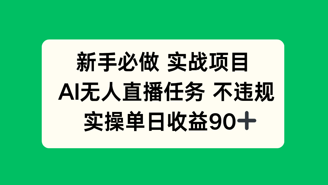 （14901期）新手必做实战项目，AI无人直播任务 不违规，实操单日收益90+-低成本创业项目大全｜短视频带货+AI副业变现｜知行创业网