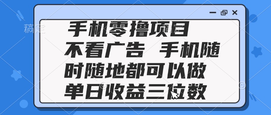 （14855期）2025手机零撸项目 不看广告 手机随时可做 单日收益三位数-低成本创业项目大全｜短视频带货+AI副业变现｜知行创业网