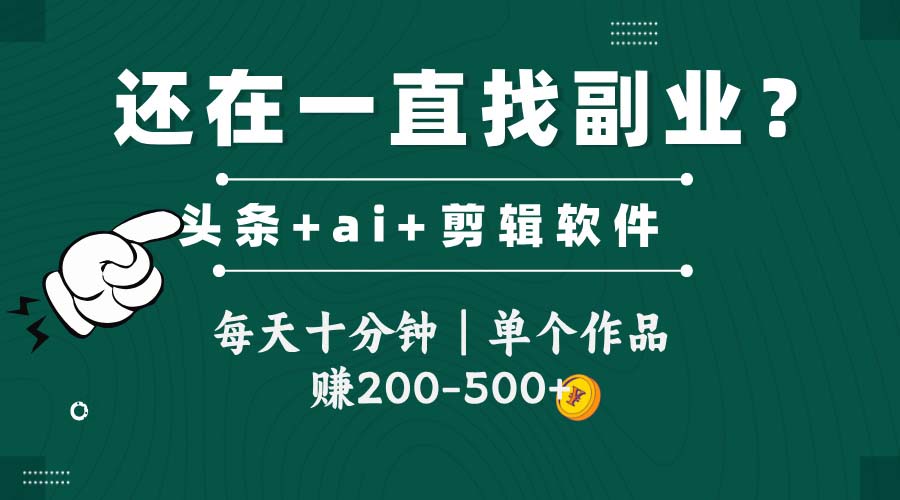 头条全新玩发加持软件搬视频，每天十分钟，单个作品收入200-500左右-低成本创业项目大全｜短视频带货+AI副业变现｜知行创业网