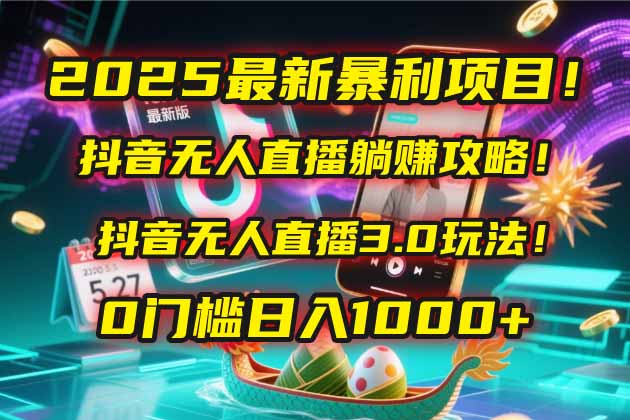 （14904期）2025最新暴利项目！抖音无人直播躺赚攻略！抖音无人直播3.0玩法！0门槛…-低成本创业项目大全｜短视频带货+AI副业变现｜知行创业网