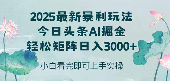 （14933期）今日头条2025年最新暴利玩法，思路简单，复制粘贴，轻松实现矩阵日入3000+-低成本创业项目大全｜短视频带货+AI副业变现｜知行创业网