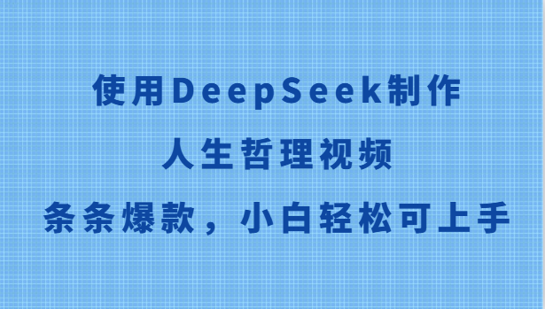 使用DeepSeek制作人生哲理视频，条条爆款，小白轻松可上手-低成本创业项目大全｜短视频带货+AI副业变现｜知行创业网