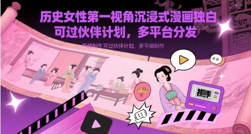 历史女性第一视角沉浸式漫画独白解说视频制作，可过伙伴计划，多平台分发-低成本创业项目大全｜短视频带货+AI副业变现｜知行创业网