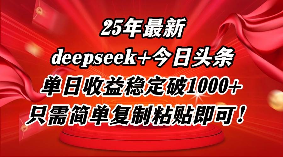 （14672期）25年最新dp+今日头条玩法，单日收益稳定破1000+，只需简单复制粘贴即可！-低成本创业项目大全｜短视频带货+AI副业变现｜知行创业网