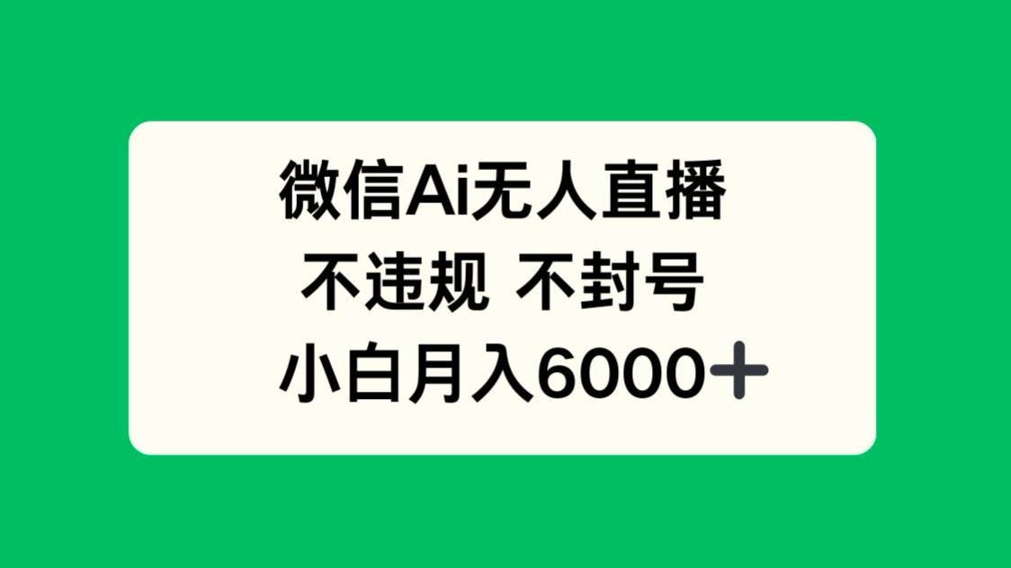 （14733期）微信AI无人直播，不违规 不封号 ，小白月入6000+-低成本创业项目大全｜短视频带货+AI副业变现｜知行创业网