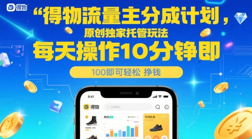 得物流量主分成计划，原创独家托管玩法，每天操作10分钟即可轻松挣米【揭秘】-低成本创业项目大全｜短视频带货+AI副业变现｜知行创业网