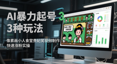 AI暴力起号3种玩法，像素画小人食堂贵妃搞笑视频制作，快速涨粉实操-低成本创业项目大全｜短视频带货+AI副业变现｜知行创业网
