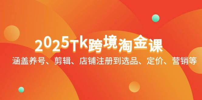 （14638期）2025Tk跨境淘金课：涵盖养号、剪辑、店铺注册到选品、定价、营销等-低成本创业项目大全｜短视频带货+AI副业变现｜知行创业网