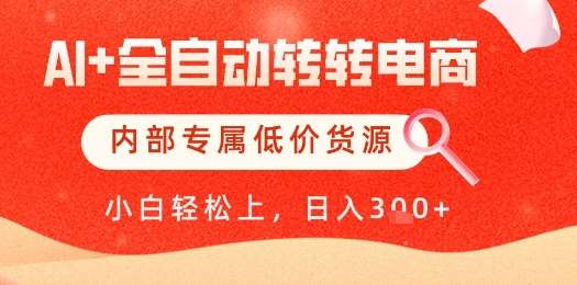 【AI+全自动转转电商】内部专属低价货源，全网首发，单日轻松变现几张【揭秘】-低成本创业项目大全｜短视频带货+AI副业变现｜知行创业网