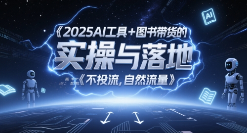 2025AI工具+图书带货的实操与落地，图文起号带货全攻略，不投流，自然流量-低成本创业项目大全｜短视频带货+AI副业变现｜知行创业网