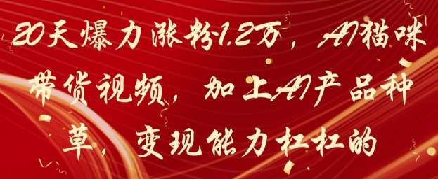 20天爆力涨粉1.2W，AI猫咪带货视频，加上AI产品种草，变现能力杠杠的-低成本创业项目大全｜短视频带货+AI副业变现｜知行创业网