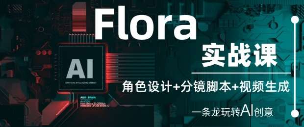 Flora实战课：角色设计+分镜脚本+视频生成，一条龙玩转AI创意-低成本创业项目大全｜短视频带货+AI副业变现｜知行创业网