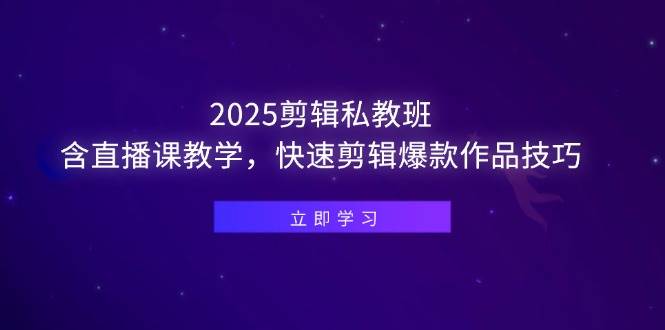 （14649期）2025剪辑私教班，含直播课教学，快速剪辑爆款作品技巧-低成本创业项目大全｜短视频带货+AI副业变现｜知行创业网