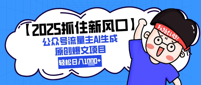【2025抓住新风口】公众号流量主AI生成原创爆文项目，新手小白轻松日入1k+-低成本创业项目大全｜短视频带货+AI副业变现｜知行创业网