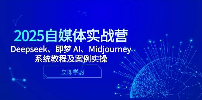 （14640期）2025自媒体实战营，Deepseek、即梦 AI、Midjourney系统教程及案例实操-低成本创业项目大全｜短视频带货+AI副业变现｜知行创业网
