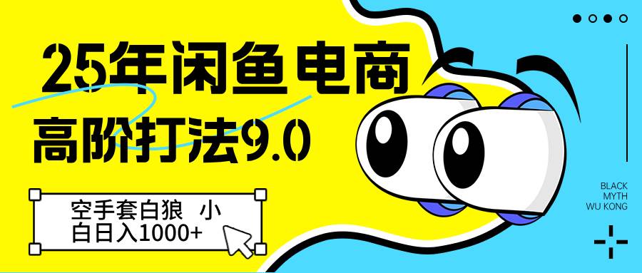 25年闲鱼电商高阶打法9.0 空手套白狼 新手轻松日入1000＋-低成本创业项目大全｜短视频带货+AI副业变现｜知行创业网