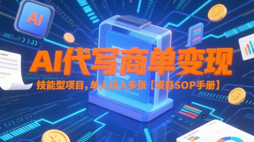 AI代写商单变现，技能型项目，单人日入多张 【项目SOP手册】-低成本创业项目大全｜短视频带货+AI副业变现｜知行创业网