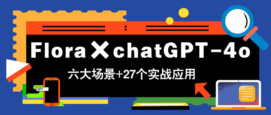 （14668期）Flora×chatGPT-4o，带你玩转六大场景的27个实战应用，学完立即变现-低成本创业项目大全｜短视频带货+AI副业变现｜知行创业网