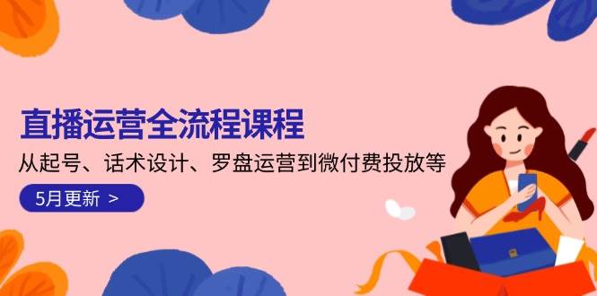 直播运营全流程课程-5月更新：从起号、话术设计、罗盘运营到微付费投放等-低成本创业项目大全｜短视频带货+AI副业变现｜知行创业网
