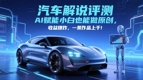 抖音汽车解说评测赛道，AI赋能小白也能做原创，收益爆炸，一条作品上千-低成本创业项目大全｜短视频带货+AI副业变现｜知行创业网
