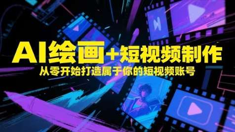 AI绘画+短视频制作，从零开始打造属于你的短视频账号-低成本创业项目大全｜短视频带货+AI副业变现｜知行创业网