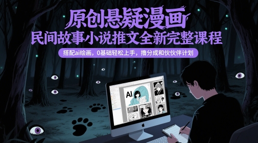 原创悬疑漫画民间故事小说推文全新完整课程， 搭配ai绘画，0基础轻松上手，撸分成和伙伴计划-低成本创业项目大全｜短视频带货+AI副业变现｜知行创业网