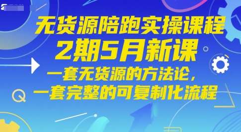 无货源陪跑实操课程2期5月新课，一套无货源的方法论，一套完整的可复制化流程-低成本创业项目大全｜短视频带货+AI副业变现｜知行创业网