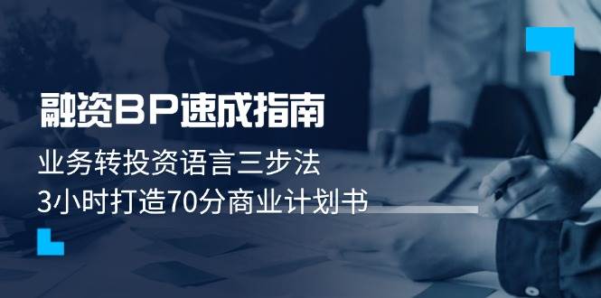 （14683期）融资BP速成指南：业务转投资语言三步法，3小时打造70分商业计划书-低成本创业项目大全｜短视频带货+AI副业变现｜知行创业网