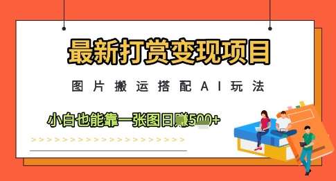 最新打赏变现项目，图片搬运搭配AI玩法，小白也能靠一张图日入5张-低成本创业项目大全｜短视频带货+AI副业变现｜知行创业网