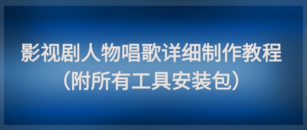 影视剧人物唱歌详细制作教程，点赞量动辄几十W（附所有工具安装包）-低成本创业项目大全｜短视频带货+AI副业变现｜知行创业网