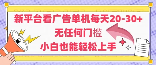 新平台看广告单机每天20-30，无任何门槛，安卓手机即可，小白也能轻松上手-低成本创业项目大全｜短视频带货+AI副业变现｜知行创业网