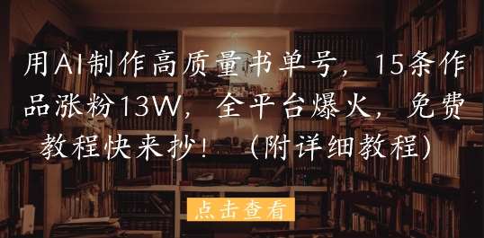 用AI制作高质量书单号，15条作品涨粉13W，全平台爆火，免费教程快来抄(附详细教程)-低成本创业项目大全｜短视频带货+AI副业变现｜知行创业网