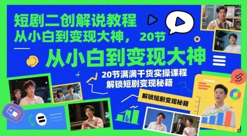 短剧二创解说教程，从小白到变现大神，20节满满干货实操课程，解锁短剧变现秘籍-低成本创业项目大全｜短视频带货+AI副业变现｜知行创业网