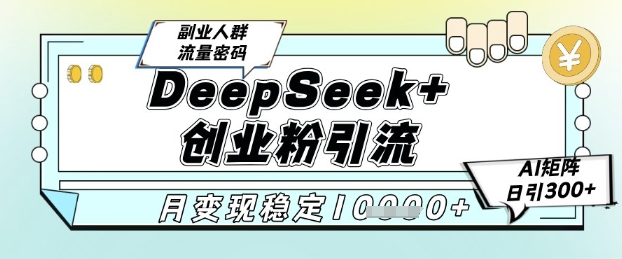 DeepSeek+创业粉精准引流，全新分享课4.0玩法，AI矩阵日引300+，多种变现方式，稳定月入1W-低成本创业项目大全｜短视频带货+AI副业变现｜知行创业网