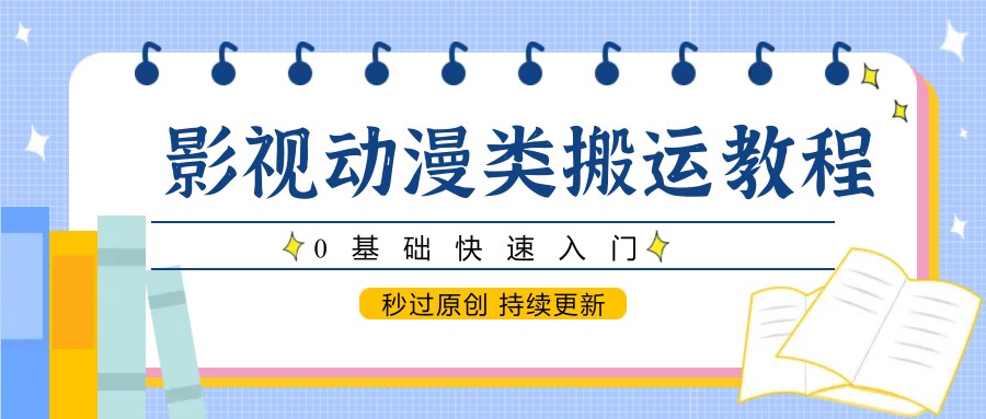 影视动漫类搬运教程，0基础快速入门，秒过原创 持续更新-低成本创业项目大全｜短视频带货+AI副业变现｜知行创业网