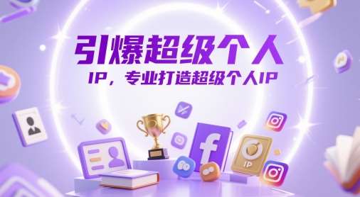 引爆超级个人IP，专业打造超级个人IP-低成本创业项目大全｜短视频带货+AI副业变现｜知行创业网