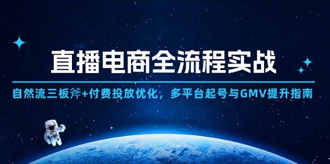 （14693期）直播电商全流程实战：自然流三板斧+付费投放优化,多平台起号与GMV提升指南-低成本创业项目大全｜短视频带货+AI副业变现｜知行创业网