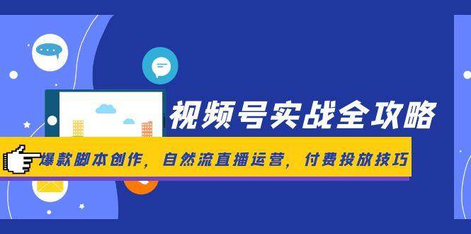 视频号实战全攻略，爆款脚本创作，自然流直播运营，付费投放技巧-低成本创业项目大全｜短视频带货+AI副业变现｜知行创业网