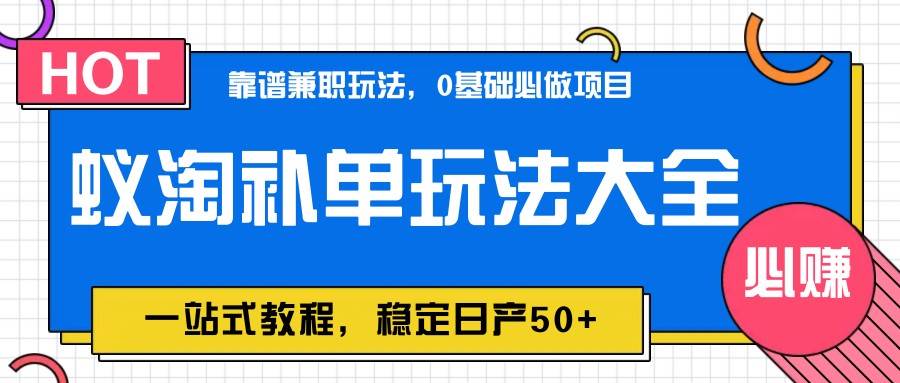 蚁淘补单玩法大全，一站式教程，稳定日产50+-低成本创业项目大全｜短视频带货+AI副业变现｜知行创业网